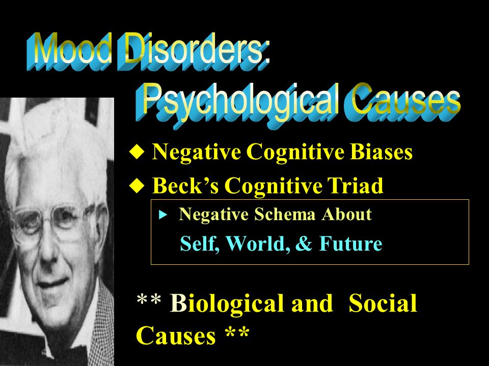  Negative Cognitive Biases  Beck’s Cognitive Triad  Negative Schema About Self, World, & Future ** Biological and Social Causes **