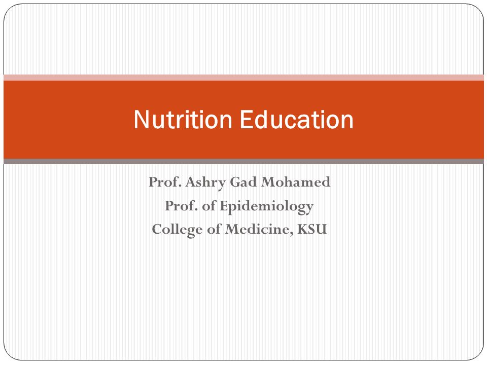 Prof. Ashry Gad Mohamed Prof. of Epidemiology College of Medicine, KSU Nutrition Education