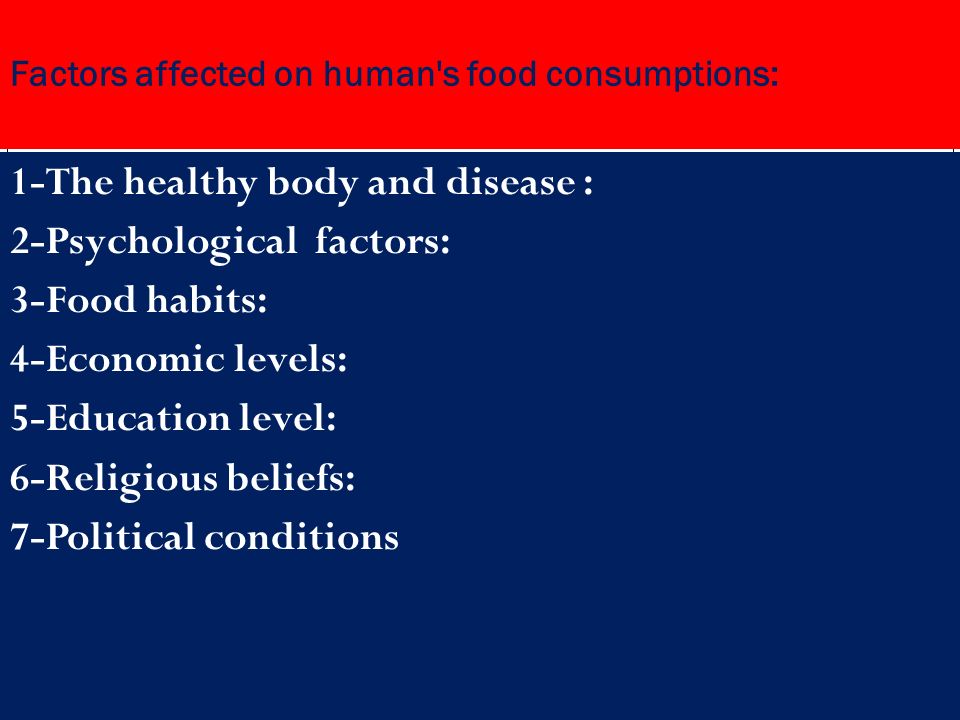 Factors affected on human s food consumptions: 1-The healthy body and disease : 2-Psychological factors: 3-Food habits: 4-Economic levels: 5-Education level: 6-Religious beliefs: 7-Political conditions