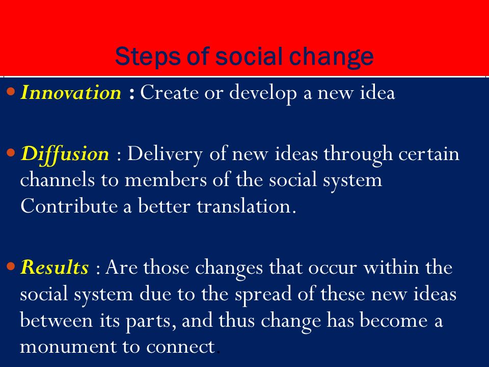 Steps of social change Innovation : Create or develop a new idea Diffusion : Delivery of new ideas through certain channels to members of the social system Contribute a better translation.