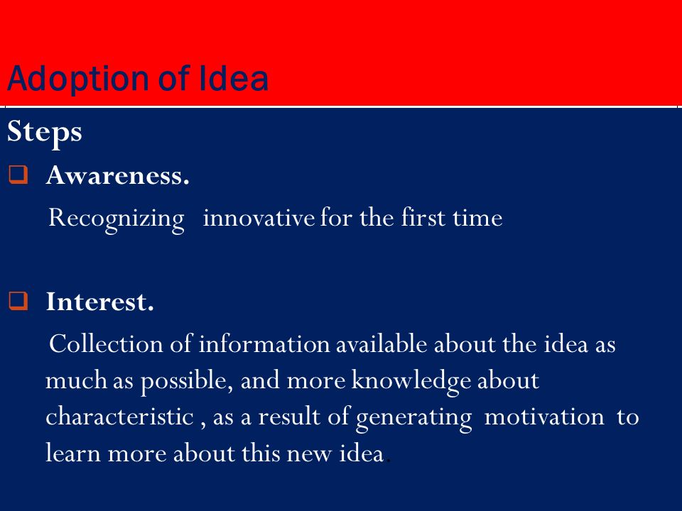 Adoption of Idea Steps  Awareness. Recognizing innovative for the first time  Interest.