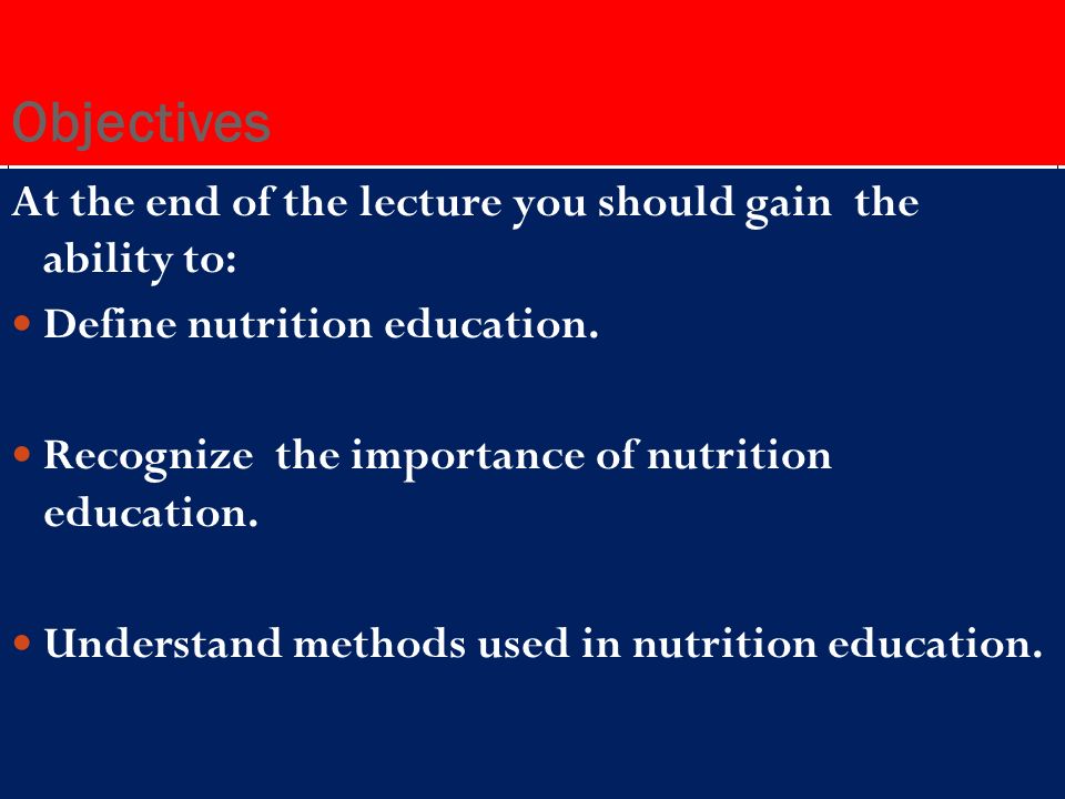 Objectives At the end of the lecture you should gain the ability to: Define nutrition education.
