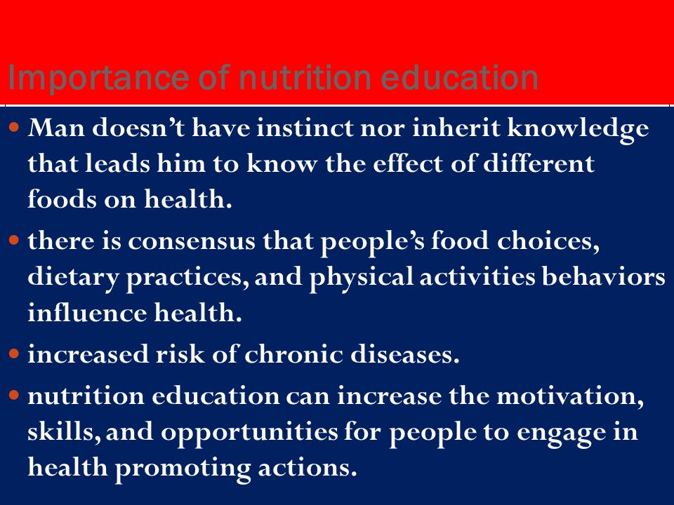 Importance of nutrition education Man doesn’t have instinct nor inherit knowledge that leads him to know the effect of different foods on health.