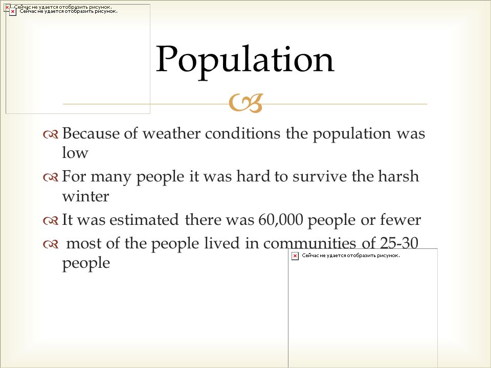   Because of weather conditions the population was low  For many people it was hard to survive the harsh winter  It was estimated there was 60,000 people or fewer  most of the people lived in communities of people Population
