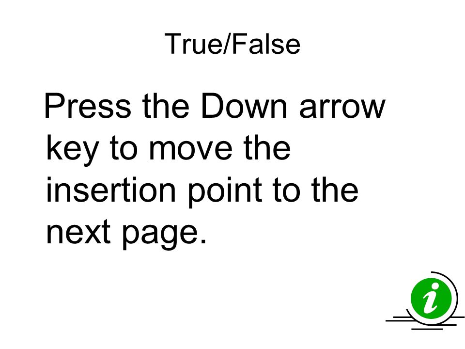 True/False Press the Down arrow key to move the insertion point to the next page.