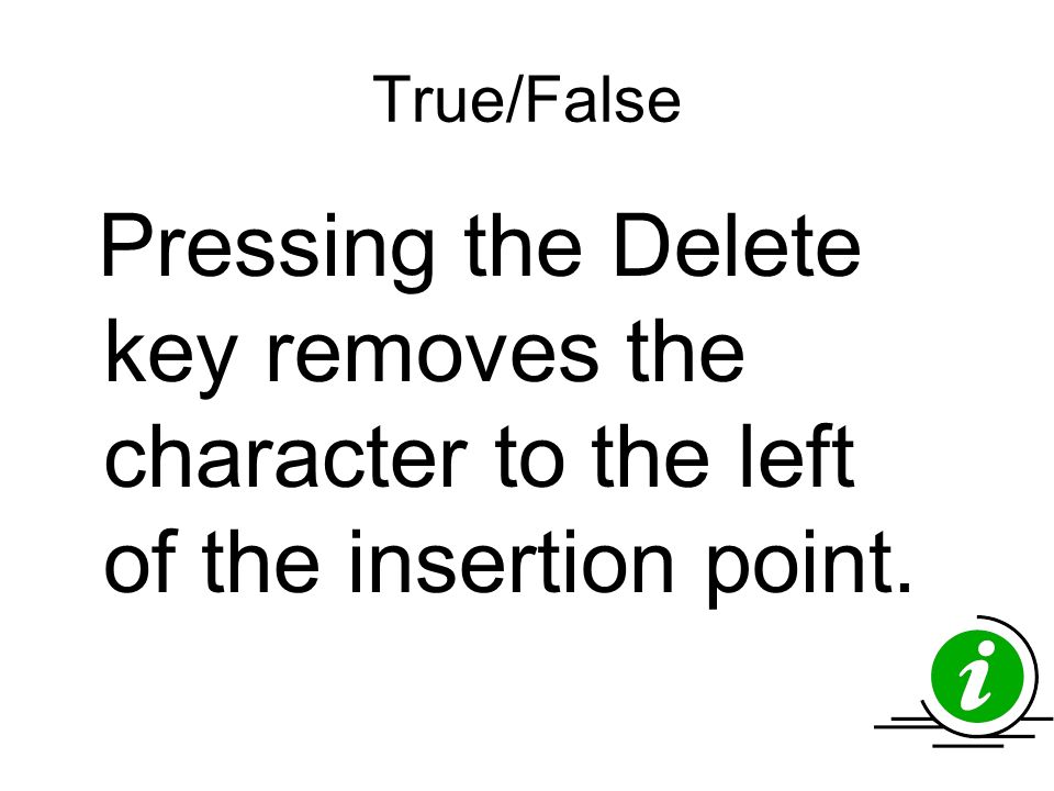 True/False Pressing the Delete key removes the character to the left of the insertion point.