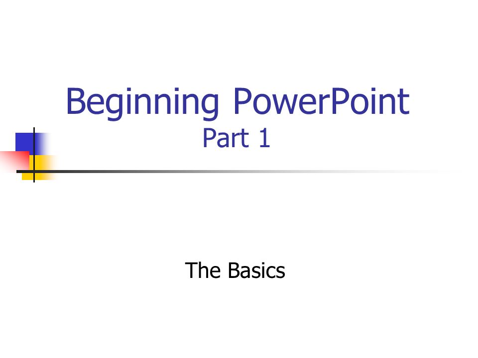 Beginning PowerPoint Part 1 The Basics