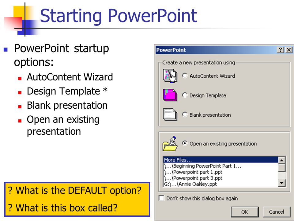PowerPoint startup options: AutoContent Wizard Design Template * Blank presentation Open an existing presentation Starting PowerPoint .