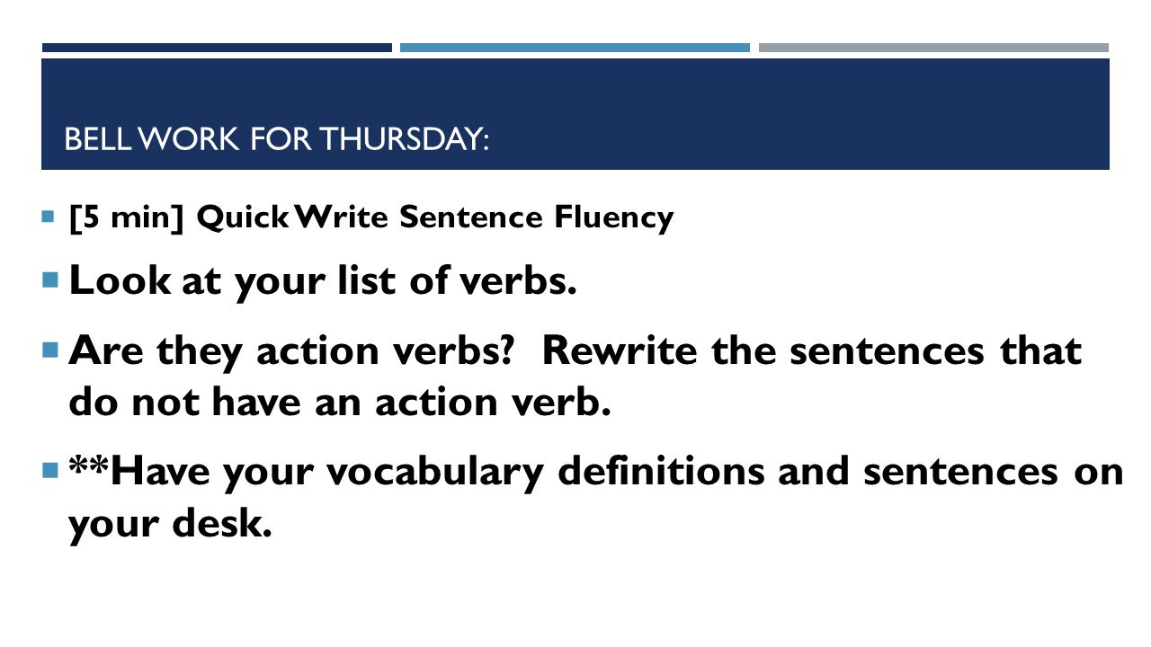 BELL WORK FOR THURSDAY:  [5 min] Quick Write Sentence Fluency  Look at your list of verbs.