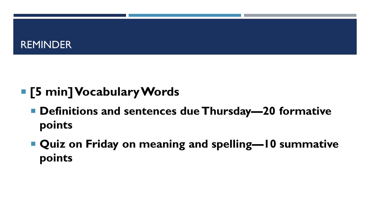 REMINDER  [5 min] Vocabulary Words  Definitions and sentences due Thursday—20 formative points  Quiz on Friday on meaning and spelling—10 summative points