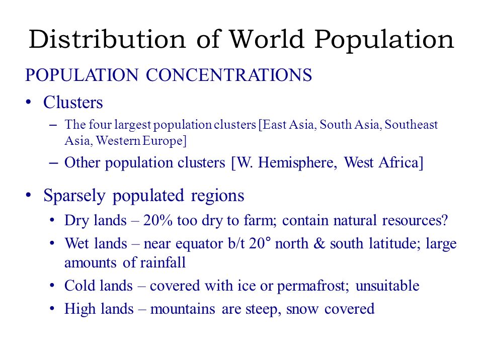 Distribution of World Population POPULATION CONCENTRATIONS Clusters – The four largest population clusters [East Asia, South Asia, Southeast Asia, Western Europe] – Other population clusters [W.