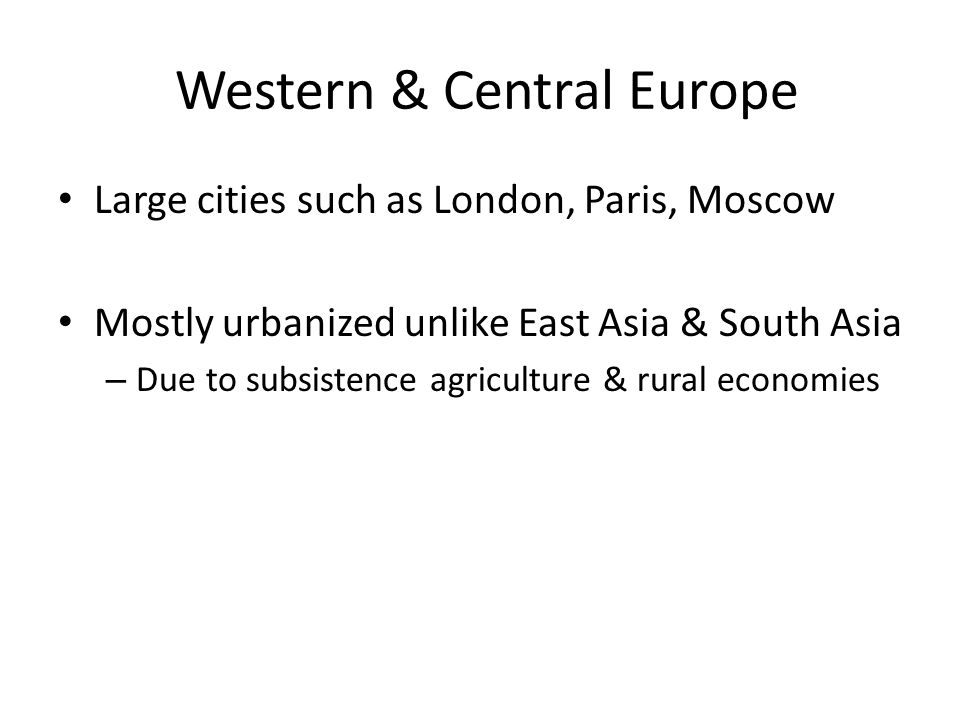Western & Central Europe Large cities such as London, Paris, Moscow Mostly urbanized unlike East Asia & South Asia – Due to subsistence agriculture & rural economies