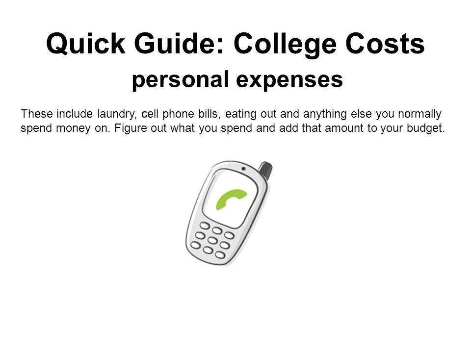 Quick Guide: College Costs personal expenses These include laundry, cell phone bills, eating out and anything else you normally spend money on.