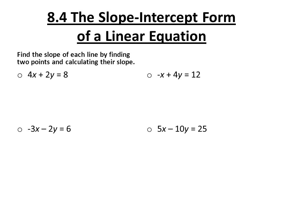 8.4 The Slope-Intercept Form of a Linear Equation Find the slope of each line by finding two points and calculating their slope.
