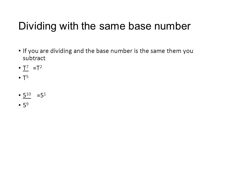Dividing with the same base number If you are dividing and the base number is the same them you subtract T 7 =T 2 T =