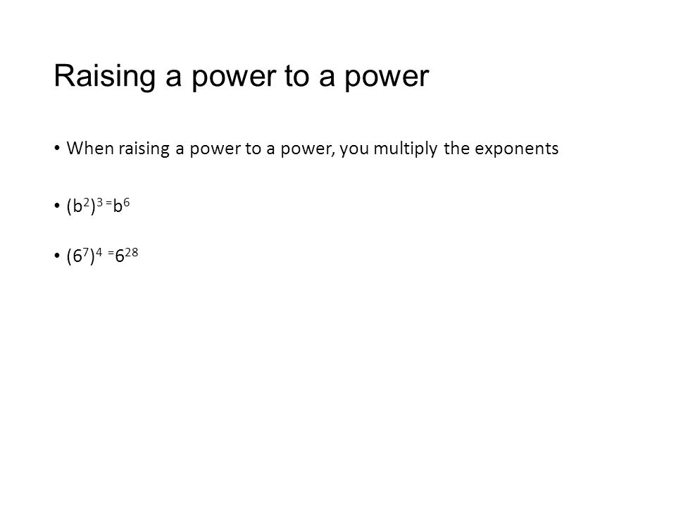 Raising a power to a power When raising a power to a power, you multiply the exponents (b 2 ) 3 = b 6 (6 7 ) 4 = 6 28