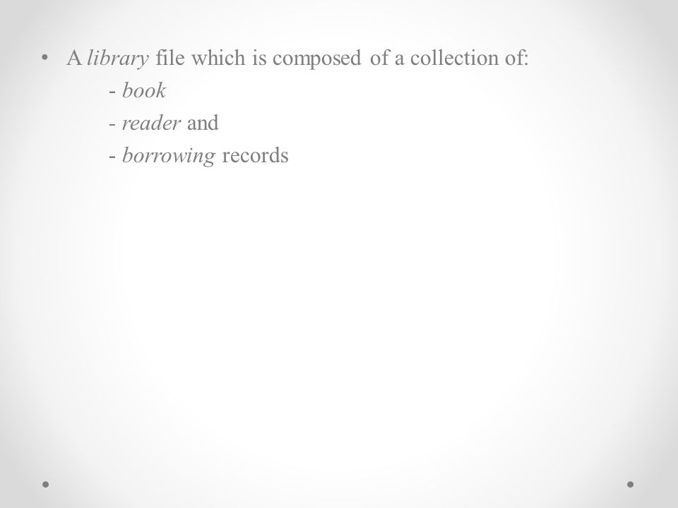 A library file which is composed of a collection of: - book - reader and - borrowing records