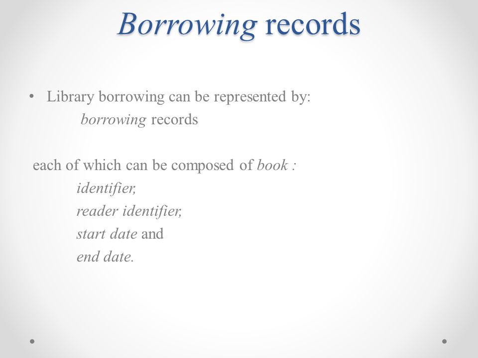 Borrowing records Library borrowing can be represented by: borrowing records each of which can be composed of book : identifier, reader identifier, start date and end date.