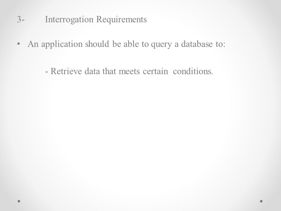 3-Interrogation Requirements An application should be able to query a database to: - Retrieve data that meets certain conditions.