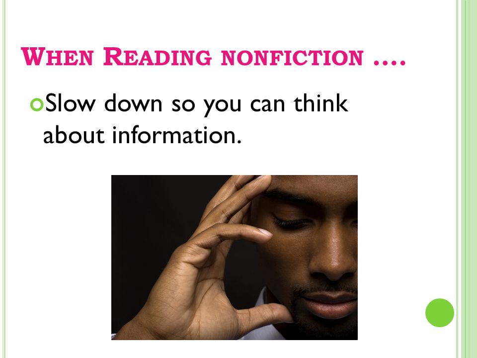 W HEN R EADING NONFICTION …. Slow down so you can think about information.