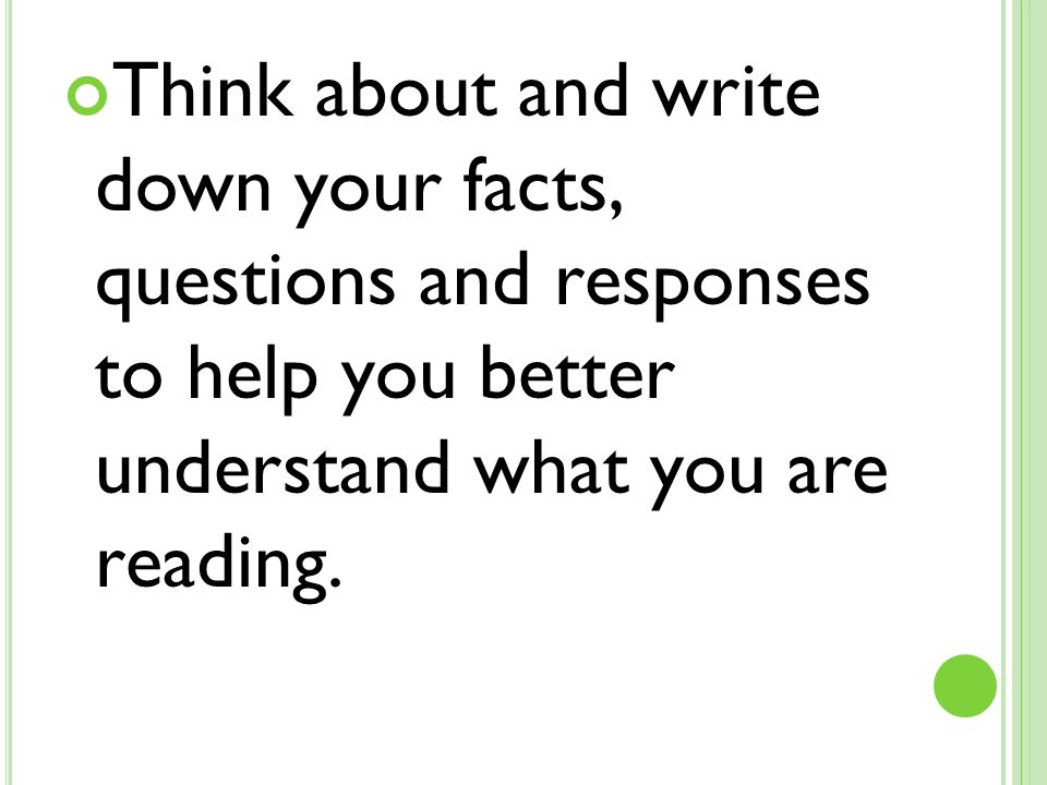 Think about and write down your facts, questions and responses to help you better understand what you are reading.