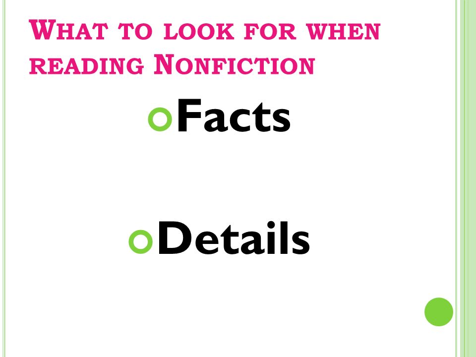 W HAT TO LOOK FOR WHEN READING N ONFICTION Facts Details