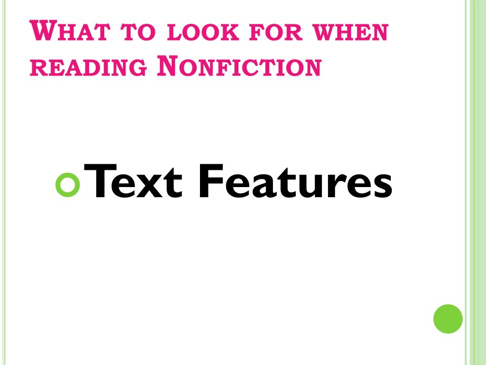 W HAT TO LOOK FOR WHEN READING N ONFICTION Text Features