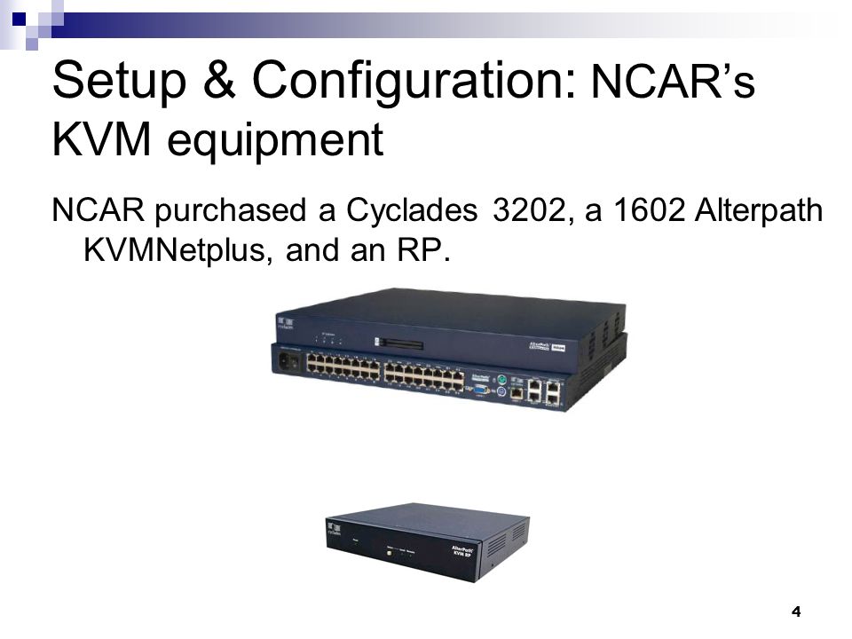 4 Setup & Configuration: NCAR’s KVM equipment NCAR purchased a Cyclades 3202, a 1602 Alterpath KVMNetplus, and an RP.