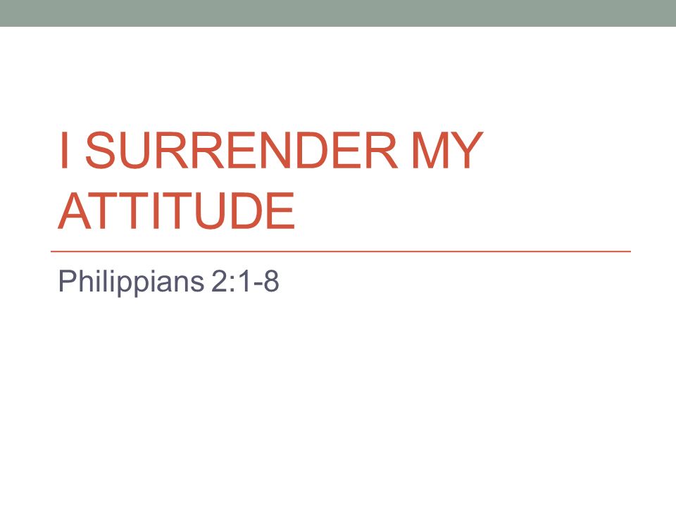 I SURRENDER MY ATTITUDE Philippians 2:1-8