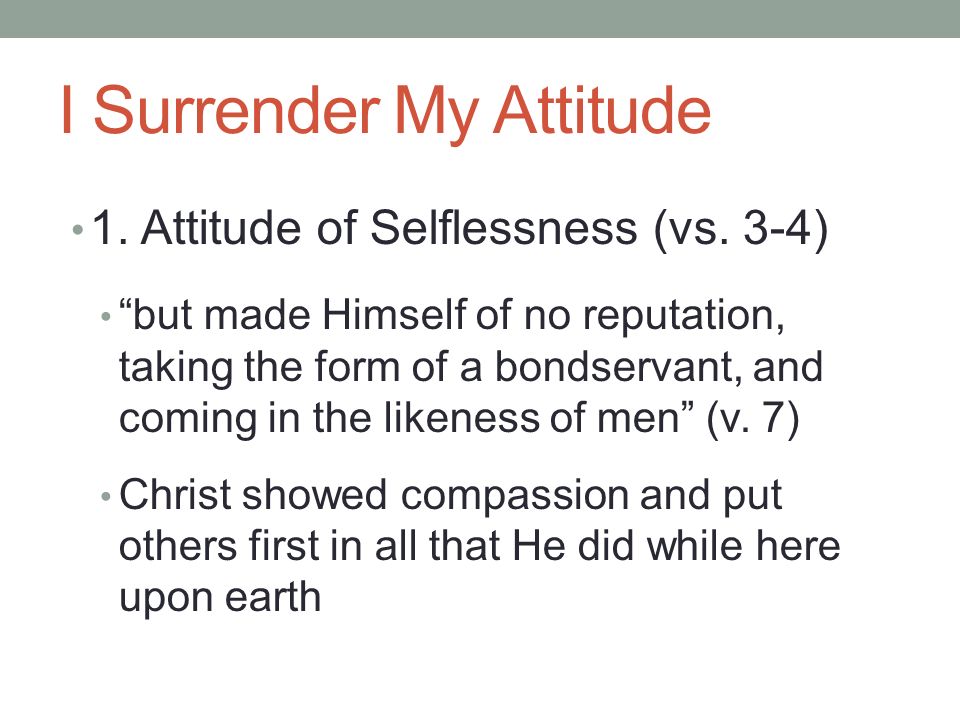 I Surrender My Attitude 1. Attitude of Selflessness (vs.