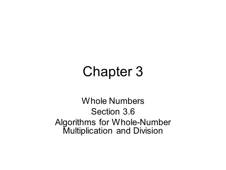 Chapter 3 Whole Numbers Section 3.6 Algorithms for Whole-Number Multiplication and Division