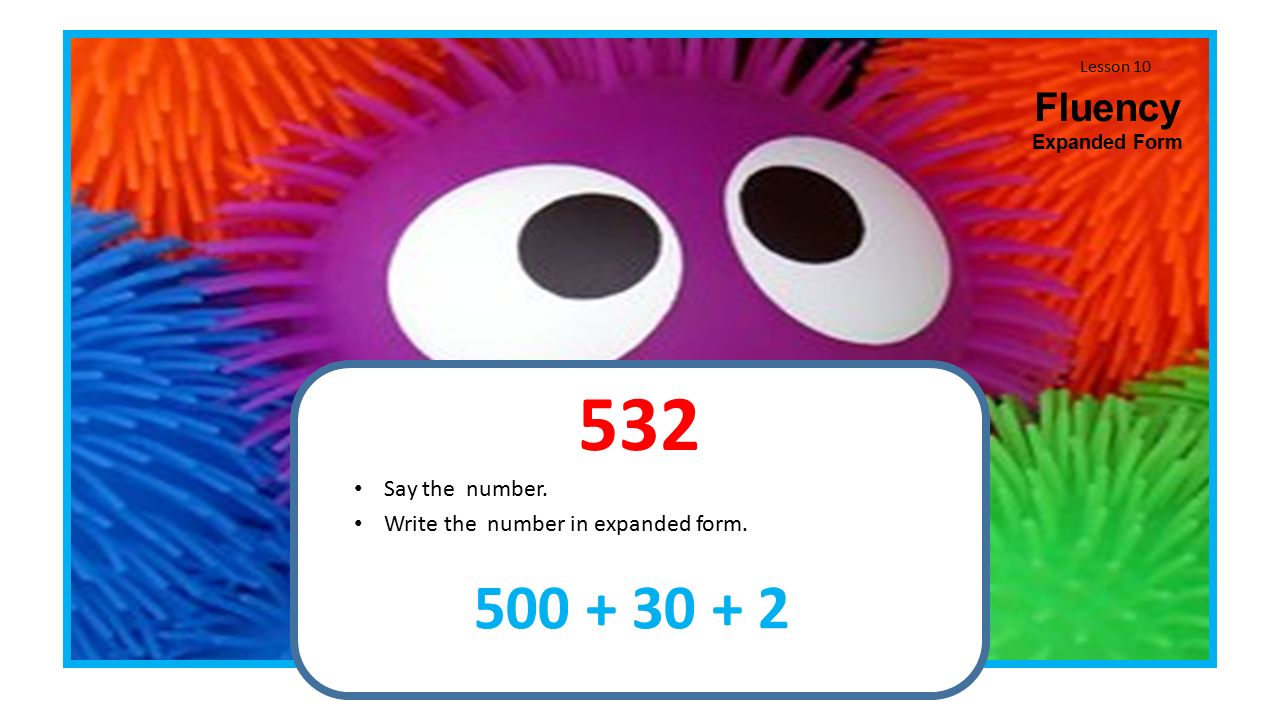 Lesson 10 Fluency Expanded Form 532 Say the number Write the number in expanded form.