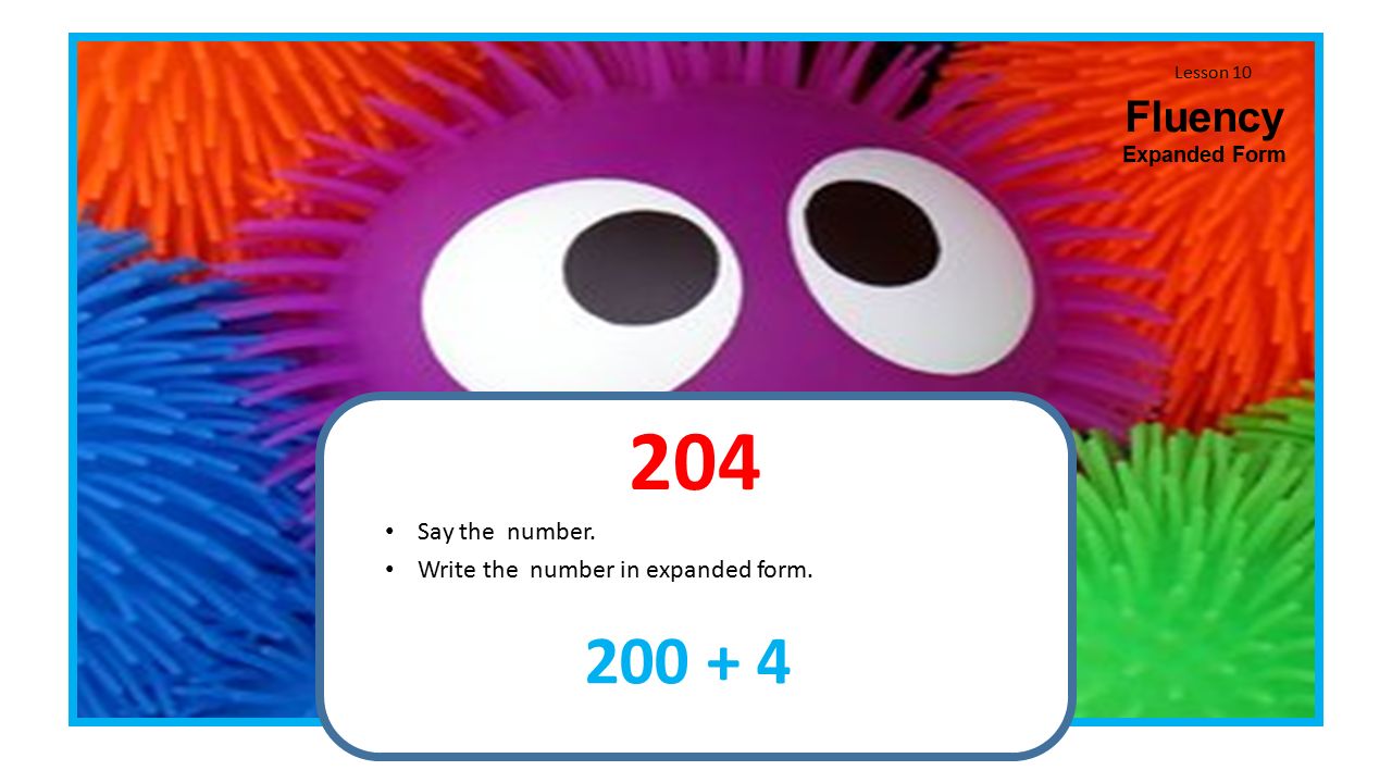 Lesson 10 Fluency Expanded Form 204 Say the number Write the number in expanded form.
