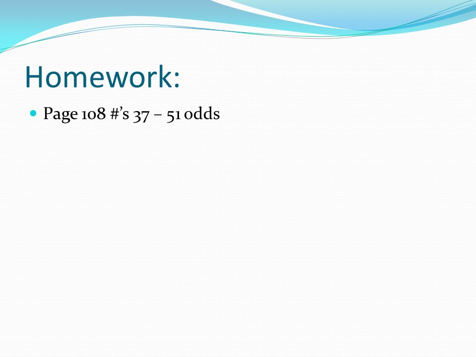 Homework: Page 108 #’s 37 – 51 odds