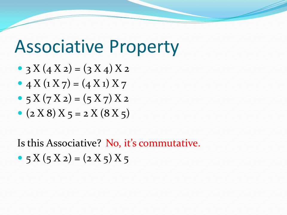 Associative Property 3 X (4 X 2) = (3 X 4) X 2 4 X (1 X 7) = (4 X 1) X 7 5 X (7 X 2) = (5 X 7) X 2 (2 X 8) X 5 = 2 X (8 X 5) Is this Associative.