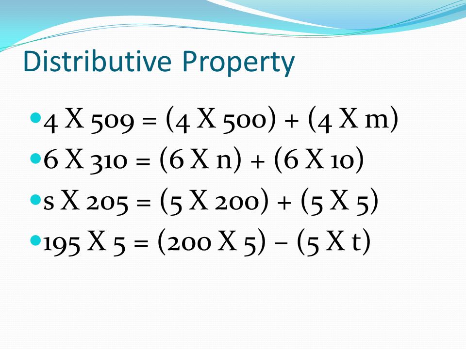 Distributive Property 4 X 509 = (4 X 500) + (4 X m) 6 X 310 = (6 X n) + (6 X 10) s X 205 = (5 X 200) + (5 X 5) 195 X 5 = (200 X 5) – (5 X t)