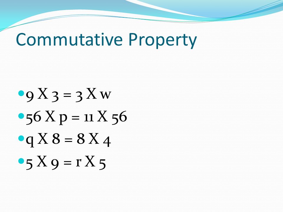 Commutative Property 9 X 3 = 3 X w 56 X p = 11 X 56 q X 8 = 8 X 4 5 X 9 = r X 5