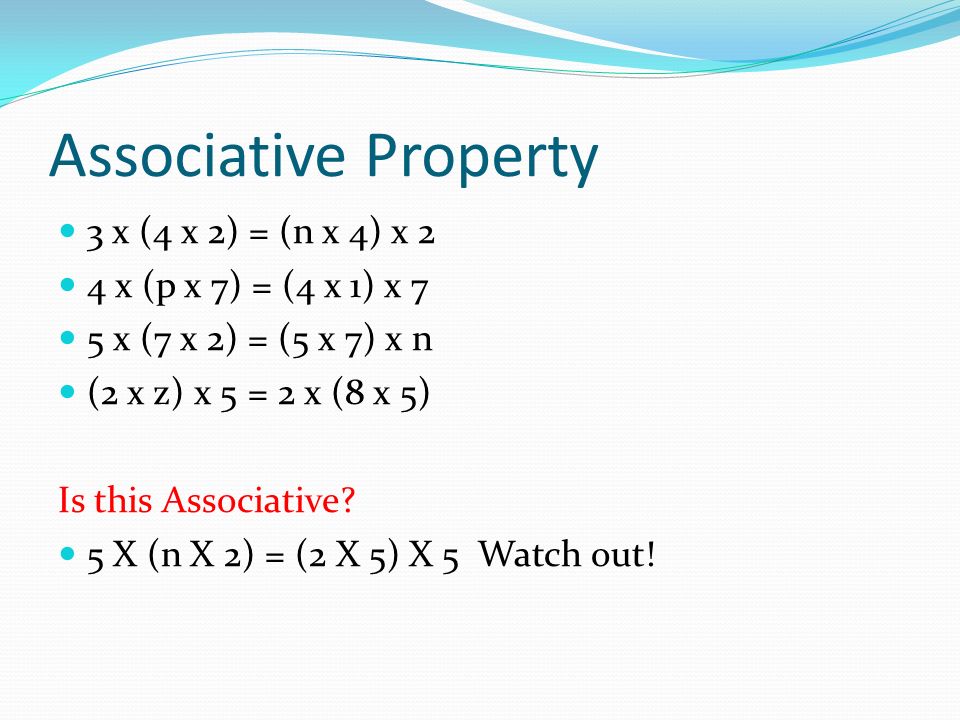 Associative Property 3 x (4 x 2) = (n x 4) x 2 4 x (p x 7) = (4 x 1) x 7 5 x (7 x 2) = (5 x 7) x n (2 x z) x 5 = 2 x (8 x 5) Is this Associative.