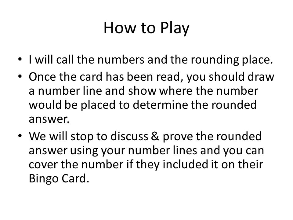 How to Play I will call the numbers and the rounding place.