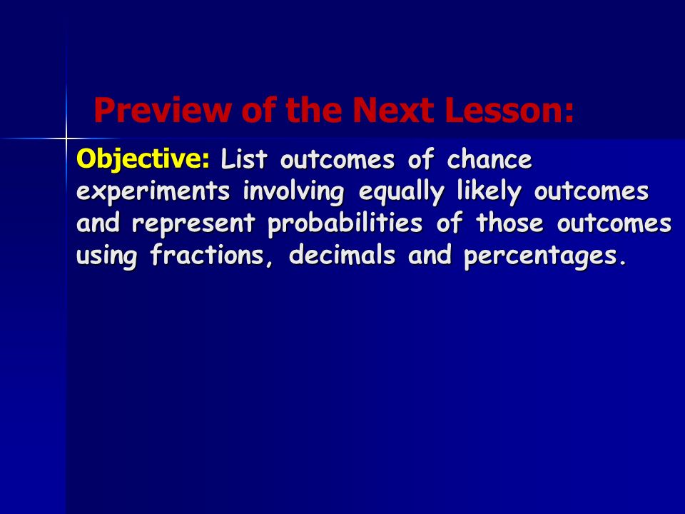 Objective: List outcomes of chance experiments involving equally likely outcomes and represent probabilities of those outcomes using fractions, decimals and percentages.