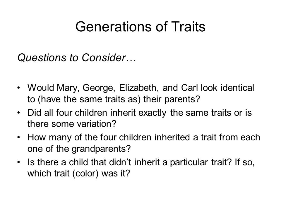 Generations of Traits Questions to Consider… Would Mary, George, Elizabeth, and Carl look identical to (have the same traits as) their parents.