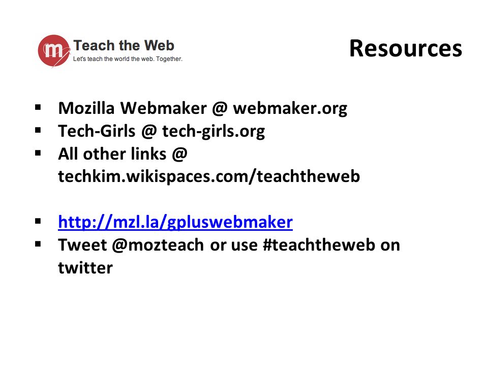 Resources  Mozilla webmaker.org  tech-girls.org  All other techkim.wikispaces.com/teachtheweb       or use #teachtheweb on twitter