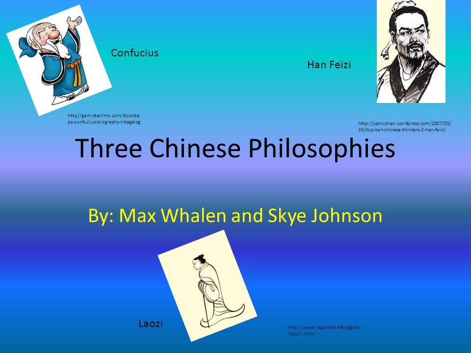 Three Chinese Philosophies By: Max Whalen and Skye Johnson http//gem:starlimo.com/doorste ps-confucius-biography-intagalog Confucius Laozi Han Feizi   30/top-ten-chinese-thinkers-3-han-feizi/   /laozi1.html