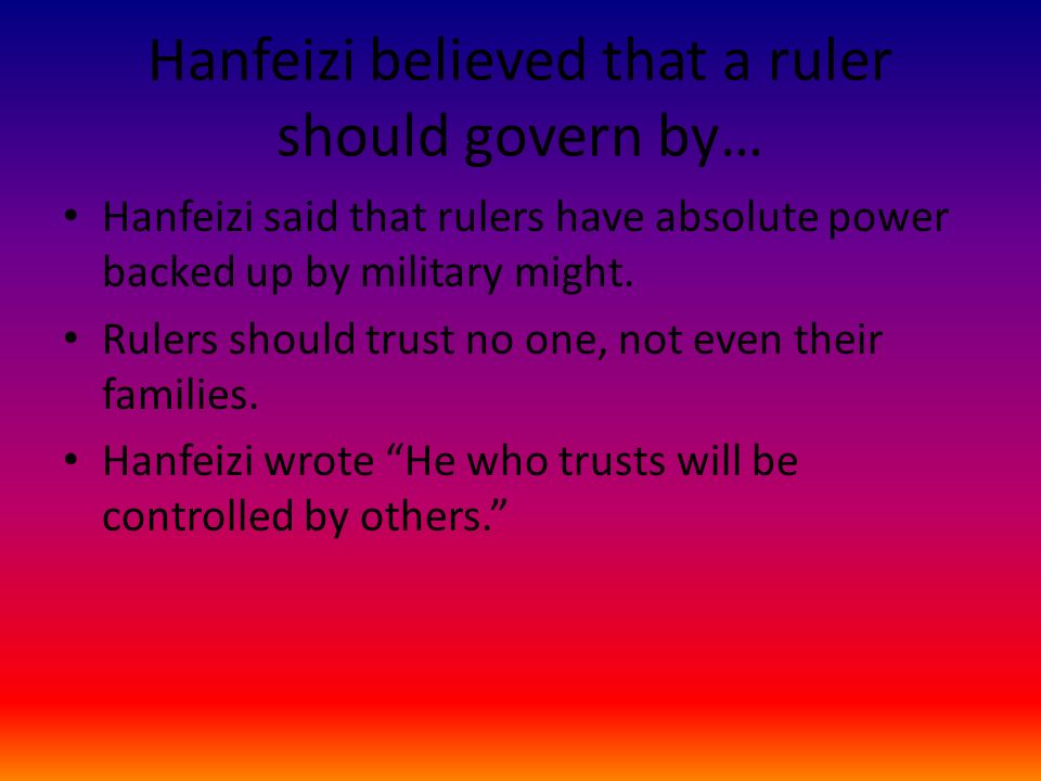 Hanfeizi believed that a ruler should govern by… Hanfeizi said that rulers have absolute power backed up by military might.