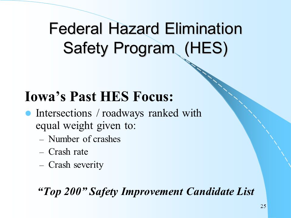 25 Federal Hazard Elimination Safety Program (HES) Iowa’s Past HES Focus: Intersections / roadways ranked with equal weight given to: – Number of crashes – Crash rate – Crash severity Top 200 Safety Improvement Candidate List