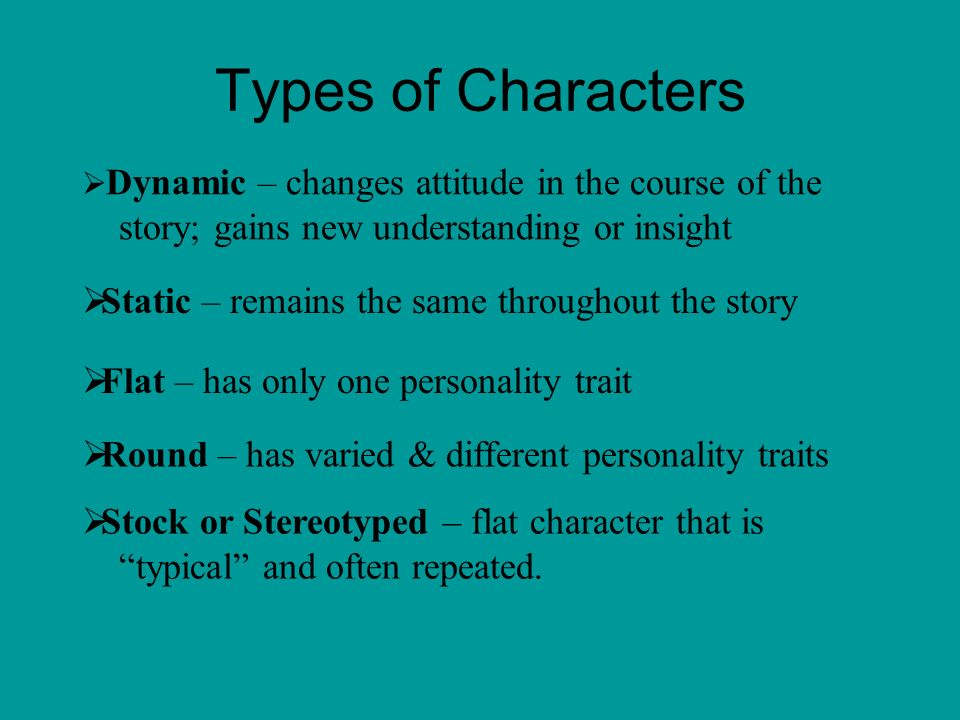 Types of Characters  Stock or Stereotyped – flat character that is typical and often repeated.