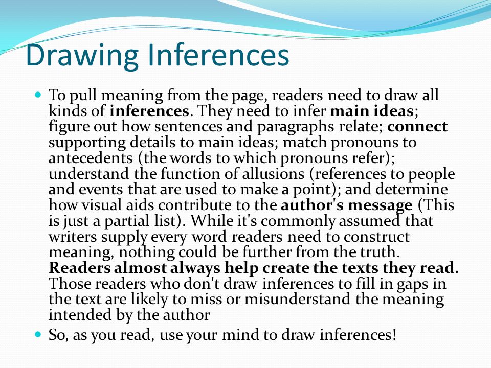 Drawing Inferences To pull meaning from the page, readers need to draw all kinds of inferences.