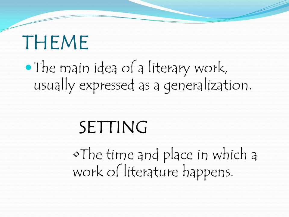 THEME The main idea of a literary work, usually expressed as a generalization.