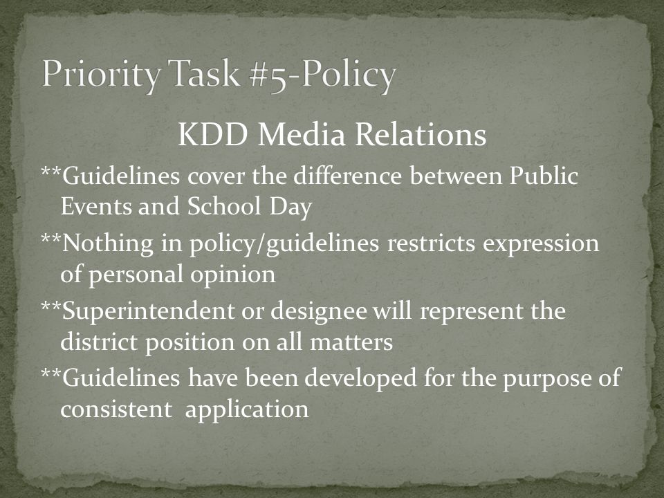 KDD Media Relations **Guidelines cover the difference between Public Events and School Day **Nothing in policy/guidelines restricts expression of personal opinion **Superintendent or designee will represent the district position on all matters **Guidelines have been developed for the purpose of consistent application