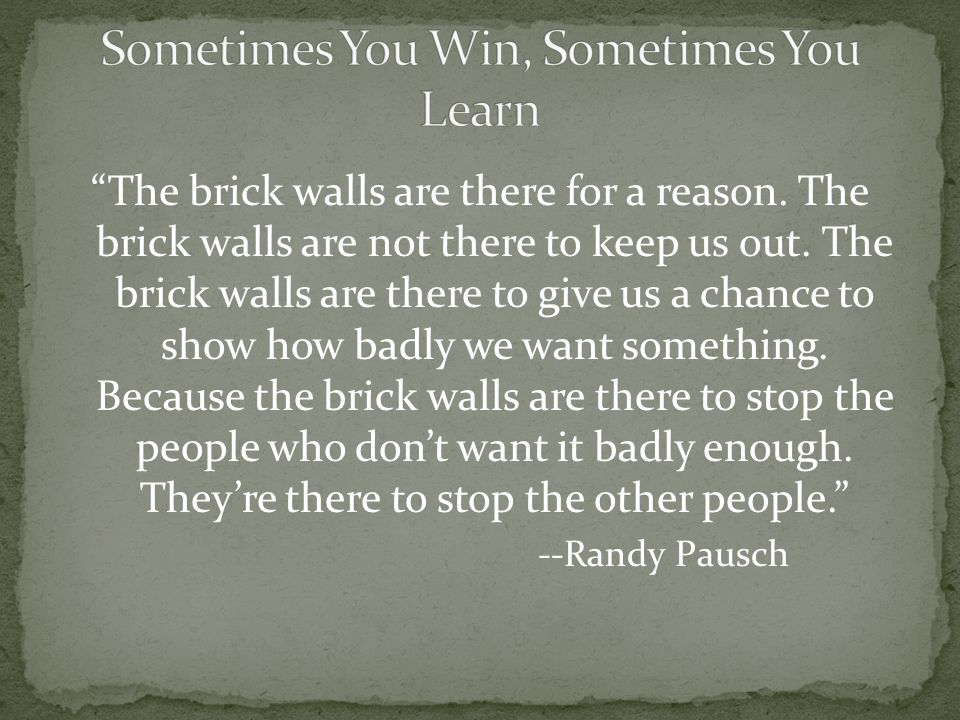 The brick walls are there for a reason. The brick walls are not there to keep us out.
